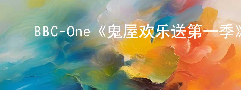 影视迷陈强彪的个人博客,BBC-One《鬼屋欢乐送第一季》迅雷下载/在线观看/百度云-灵异/惊悚-美剧天堂